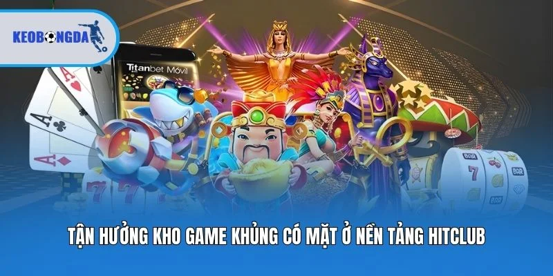 Tận hưởng kho game khủng có mặt ở nền tảng Hitclub