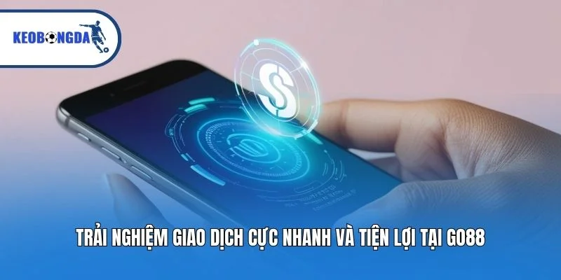Trải nghiệm giao dịch cực nhanh và tiện lợi tại Go88